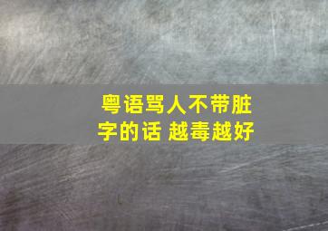 粤语骂人不带脏字的话 越毒越好